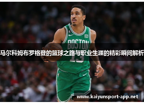 马尔科姆布罗格登的篮球之路与职业生涯的精彩瞬间解析
